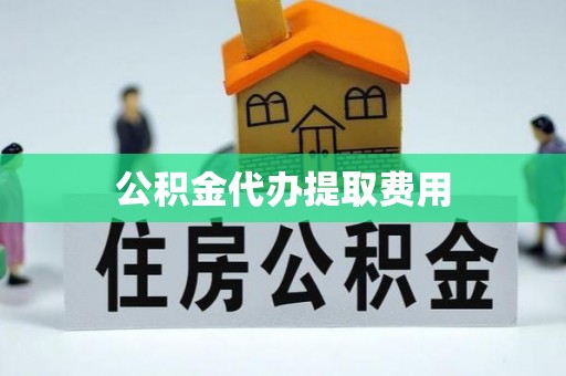 屯溪公积金代办提取费用