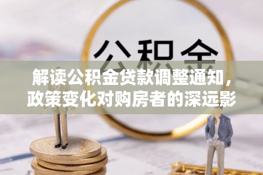 屯溪解读公积金贷款调整通知，政策变化对购房者的深远影响