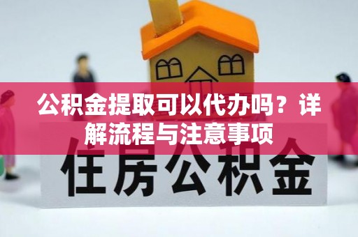 屯溪公积金提取可以代办吗？详解流程与注意事项