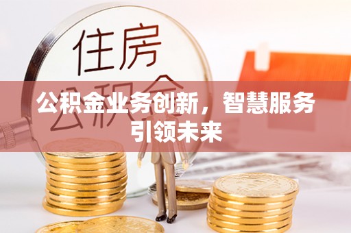 屯溪公积金业务创新，智慧服务引领未来