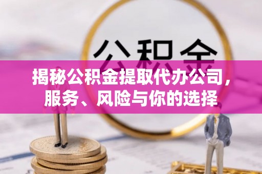 屯溪揭秘公积金提取代办公司，服务、风险与你的选择