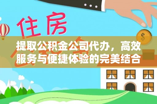 屯溪提取公积金公司代办，高效服务与便捷体验的完美结合