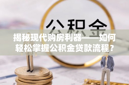 屯溪揭秘现代购房利器——如何轻松掌握公积金贷款流程？