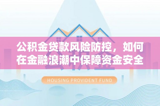 屯溪公积金贷款风险防控，如何在金融浪潮中保障资金安全