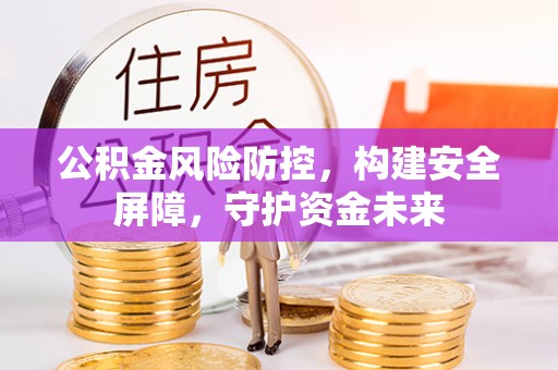 屯溪公积金风险防控，构建安全屏障，守护资金未来