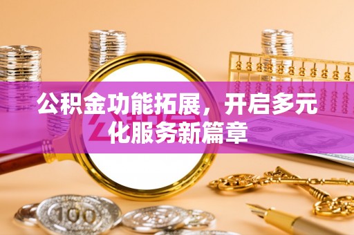 屯溪公积金功能拓展，开启多元化服务新篇章