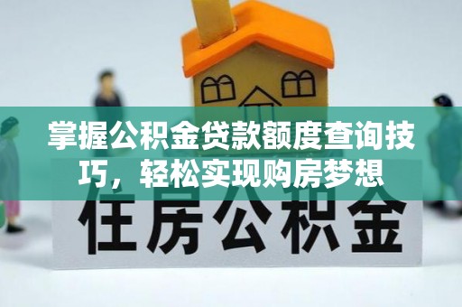 屯溪掌握公积金贷款额度查询技巧，轻松实现购房梦想