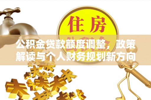 屯溪公积金贷款额度调整，政策解读与个人财务规划新方向