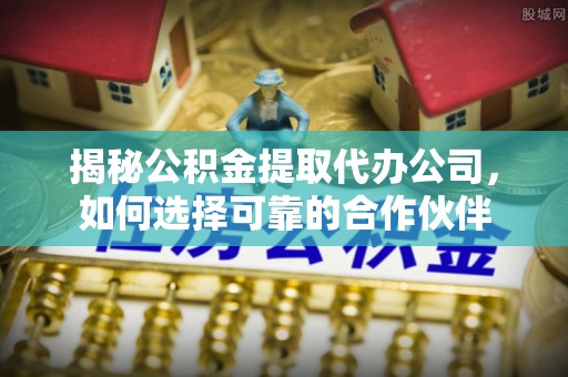 屯溪揭秘公积金提取代办公司，如何选择可靠的合作伙伴
