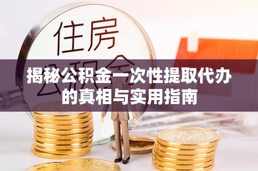 屯溪揭秘公积金一次性提取代办的真相与实用指南