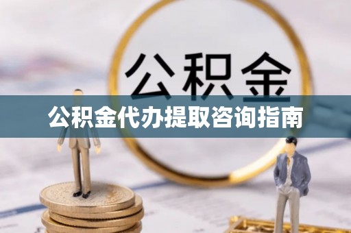 屯溪公积金代办提取咨询指南