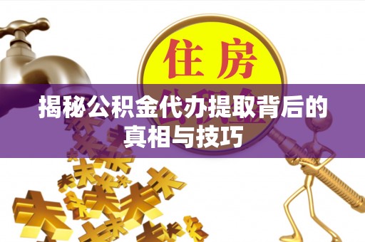 屯溪揭秘公积金代办提取背后的真相与技巧