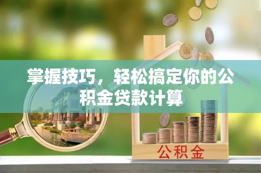 屯溪掌握技巧，轻松搞定你的公积金贷款计算