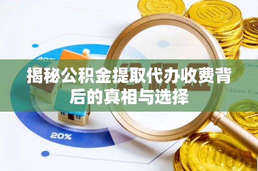 屯溪揭秘公积金提取代办收费背后的真相与选择
