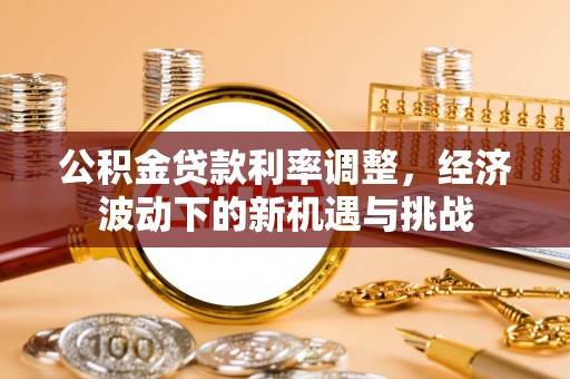 屯溪公积金贷款利率调整，经济波动下的新机遇与挑战