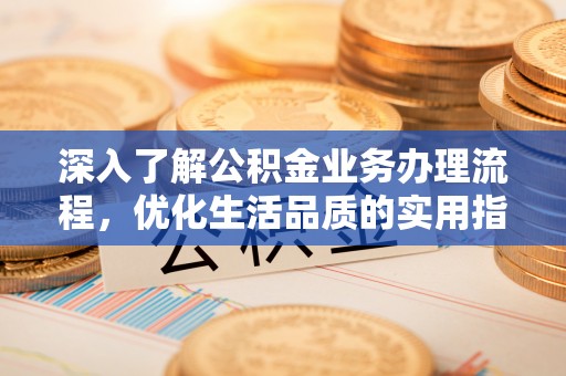屯溪深入了解公积金业务办理流程，优化生活品质的实用指南