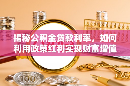 屯溪揭秘公积金贷款利率，如何利用政策红利实现财富增值