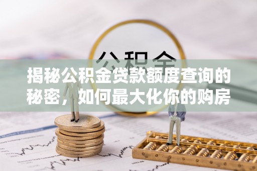屯溪揭秘公积金贷款额度查询的秘密，如何最大化你的购房资金？
