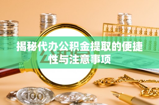 屯溪揭秘代办公积金提取的便捷性与注意事项