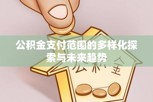 屯溪公积金支付范围的多样化探索与未来趋势
