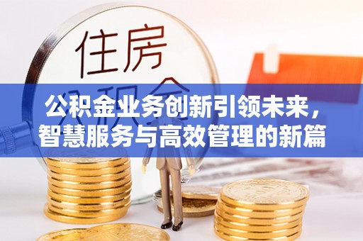屯溪公积金业务创新引领未来，智慧服务与高效管理的新篇章