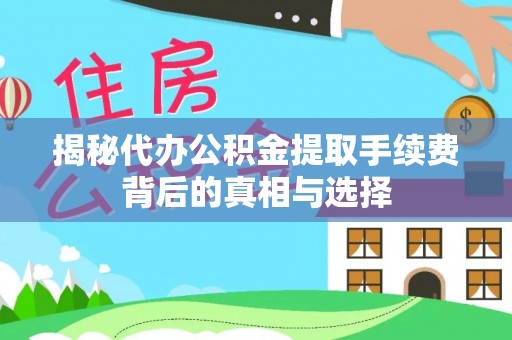 屯溪揭秘代办公积金提取手续费背后的真相与选择