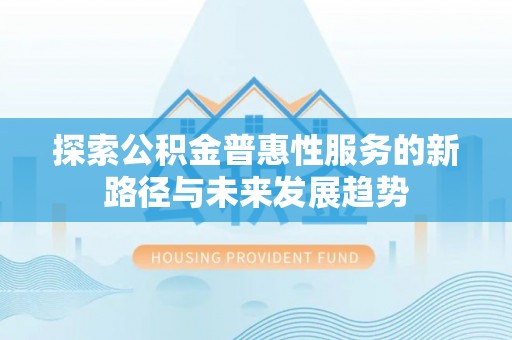 屯溪探索公积金普惠性服务的新路径与未来发展趋势