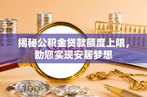 屯溪揭秘公积金贷款额度上限，助您实现安居梦想