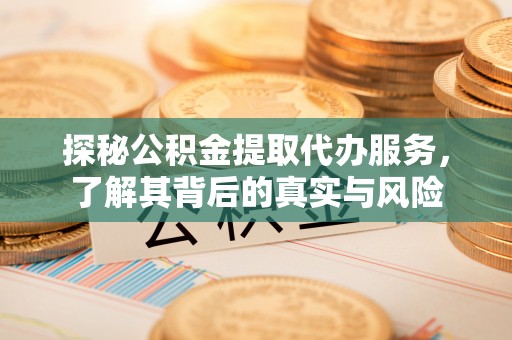 屯溪探秘公积金提取代办服务，了解其背后的真实与风险