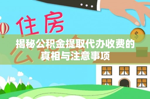 屯溪揭秘公积金提取代办收费的真相与注意事项