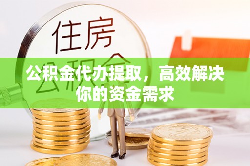 屯溪公积金代办提取，高效解决你的资金需求