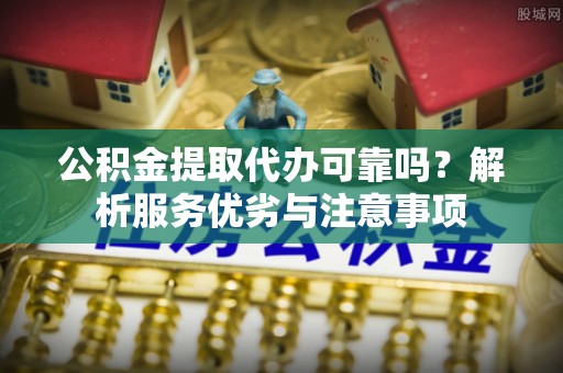 屯溪公积金提取代办可靠吗？解析服务优劣与注意事项