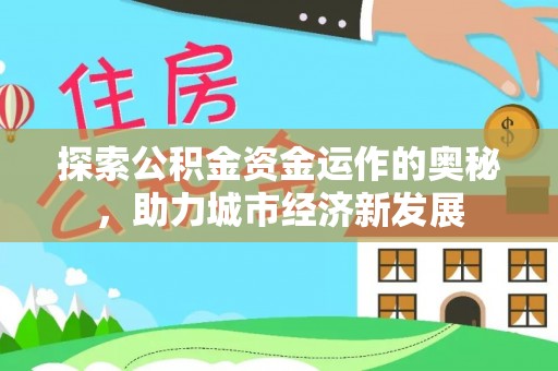 屯溪探索公积金资金运作的奥秘，助力城市经济新发展