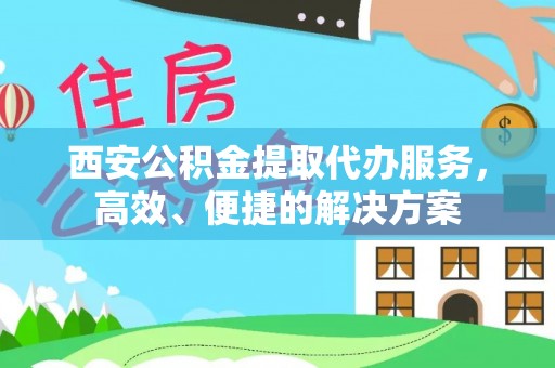 屯溪西安公积金提取代办服务，高效、便捷的解决方案