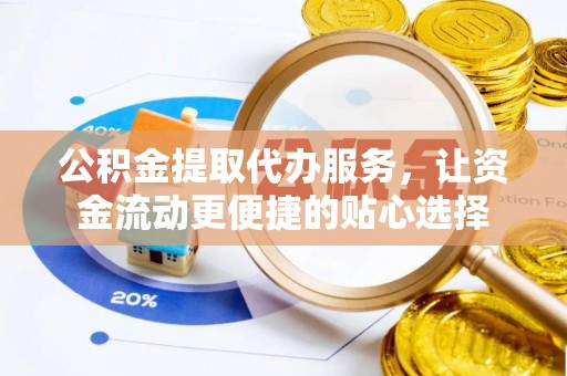 屯溪公积金提取代办服务，让资金流动更便捷的贴心选择