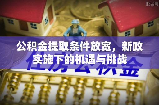 屯溪公积金提取条件放宽，新政实施下的机遇与挑战