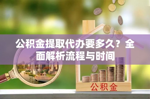 屯溪公积金提取代办要多久？全面解析流程与时间