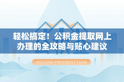 屯溪轻松搞定！公积金提取网上办理的全攻略与贴心建议
