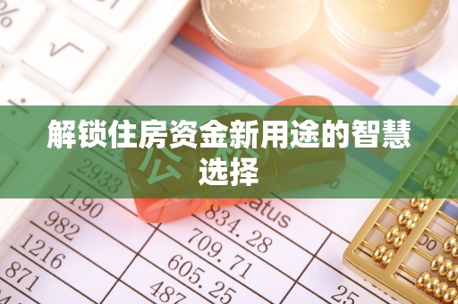 屯溪解锁住房资金新用途的智慧选择