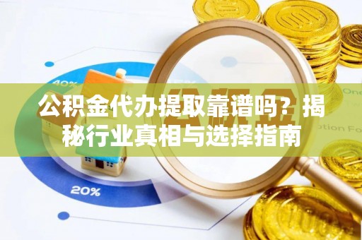屯溪公积金代办提取靠谱吗？揭秘行业真相与选择指南