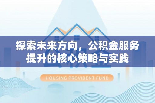 屯溪探索未来方向，公积金服务提升的核心策略与实践