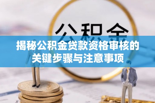 屯溪揭秘公积金贷款资格审核的关键步骤与注意事项