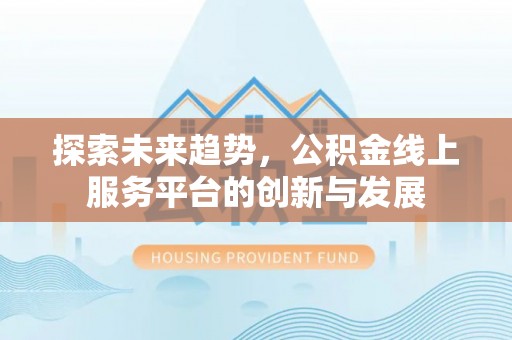 屯溪探索未来趋势，公积金线上服务平台的创新与发展