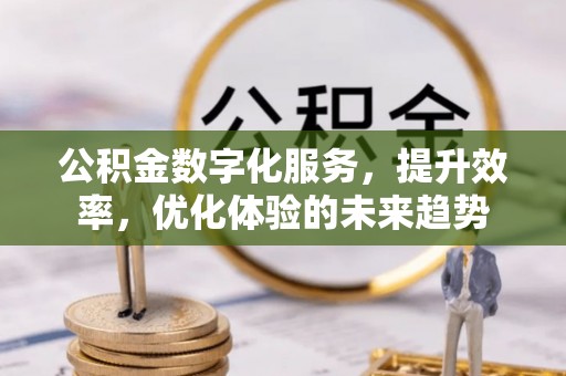 屯溪公积金数字化服务，提升效率，优化体验的未来趋势
