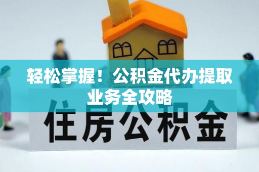 屯溪轻松掌握！公积金代办提取业务全攻略
