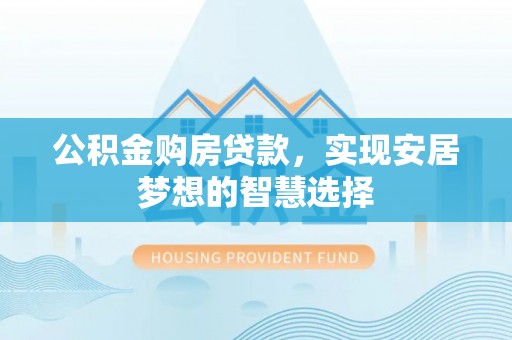 屯溪公积金购房贷款，实现安居梦想的智慧选择