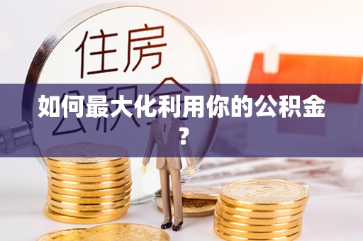 屯溪如何最大化利用你的公积金？