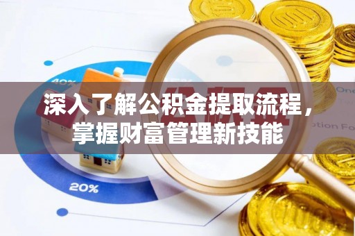 屯溪深入了解公积金提取流程，掌握财富管理新技能