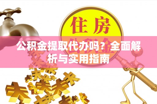 屯溪公积金提取代办吗？全面解析与实用指南