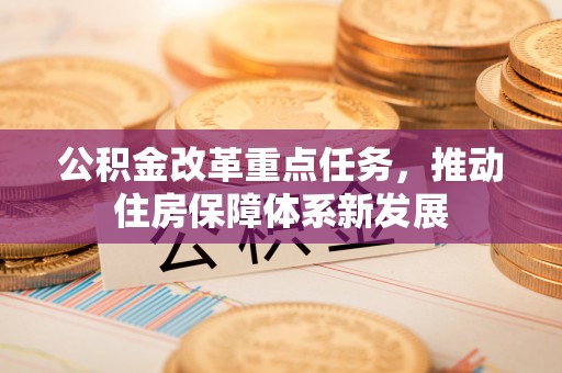 屯溪公积金改革重点任务，推动住房保障体系新发展